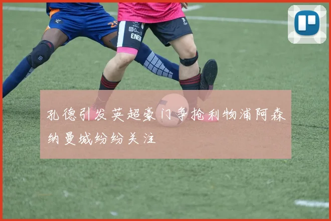 孔德引发英超豪门争抢利物浦阿森纳曼城纷纷关注
