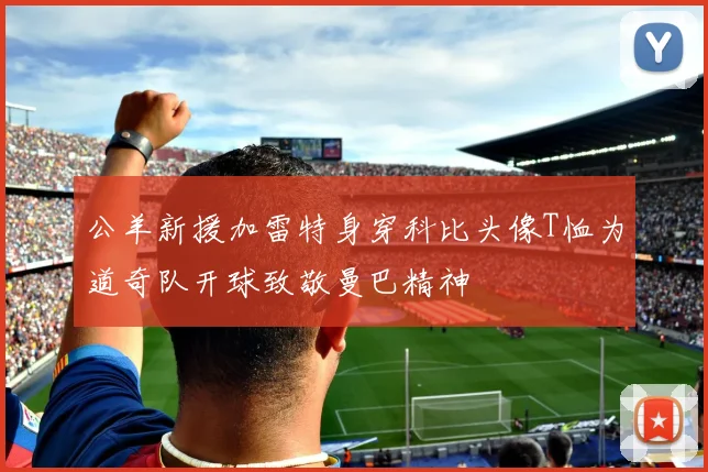 公羊新援加雷特身穿科比头像T恤为道奇队开球致敬曼巴精神