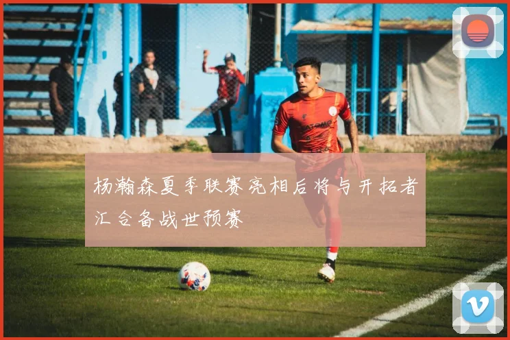 杨瀚森夏季联赛亮相后将与开拓者汇合备战世预赛