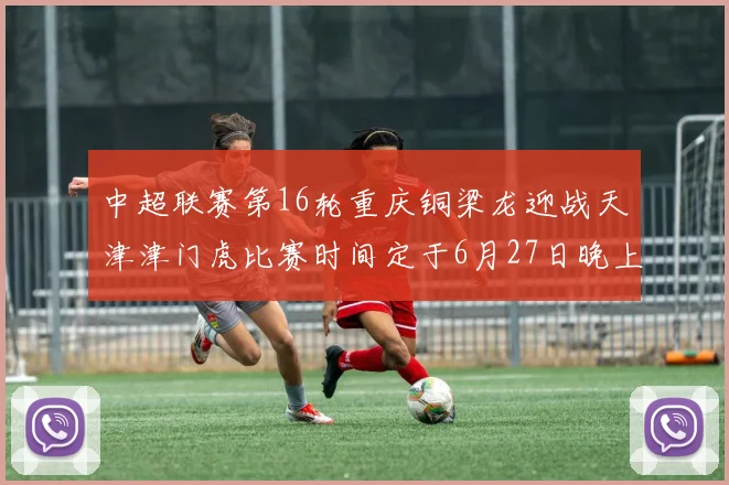 中超联赛第16轮重庆铜梁龙迎战天津津门虎比赛时间定于6月27日晚上20点