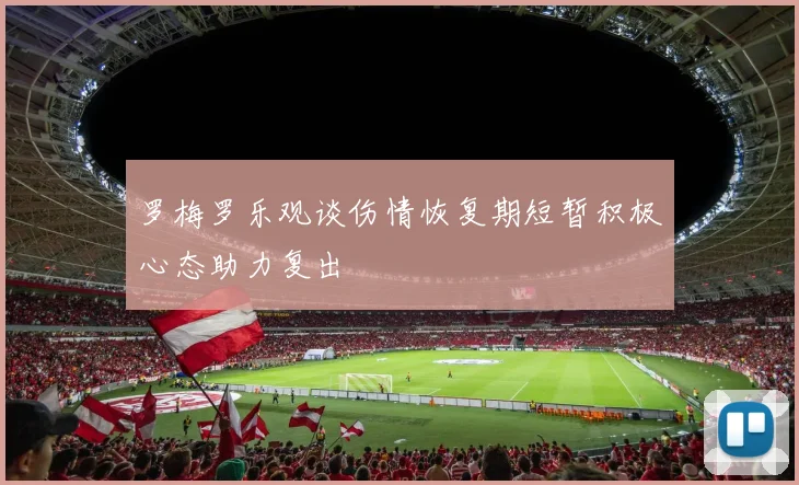 罗梅罗乐观谈伤情恢复期短暂积极心态助力复出