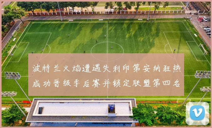 波特兰火焰遭遇失利印第安纳狂热成功晋级季后赛并锁定联盟第四名