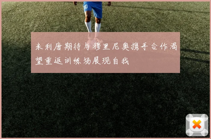 米利唐期待与穆里尼奥携手合作渴望重返训练场展现自我